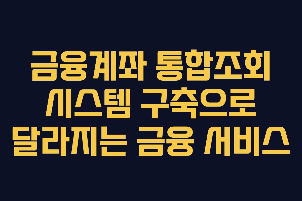 금융계좌 통합조회 시스템 구축으로 달라지는 금융 서비스