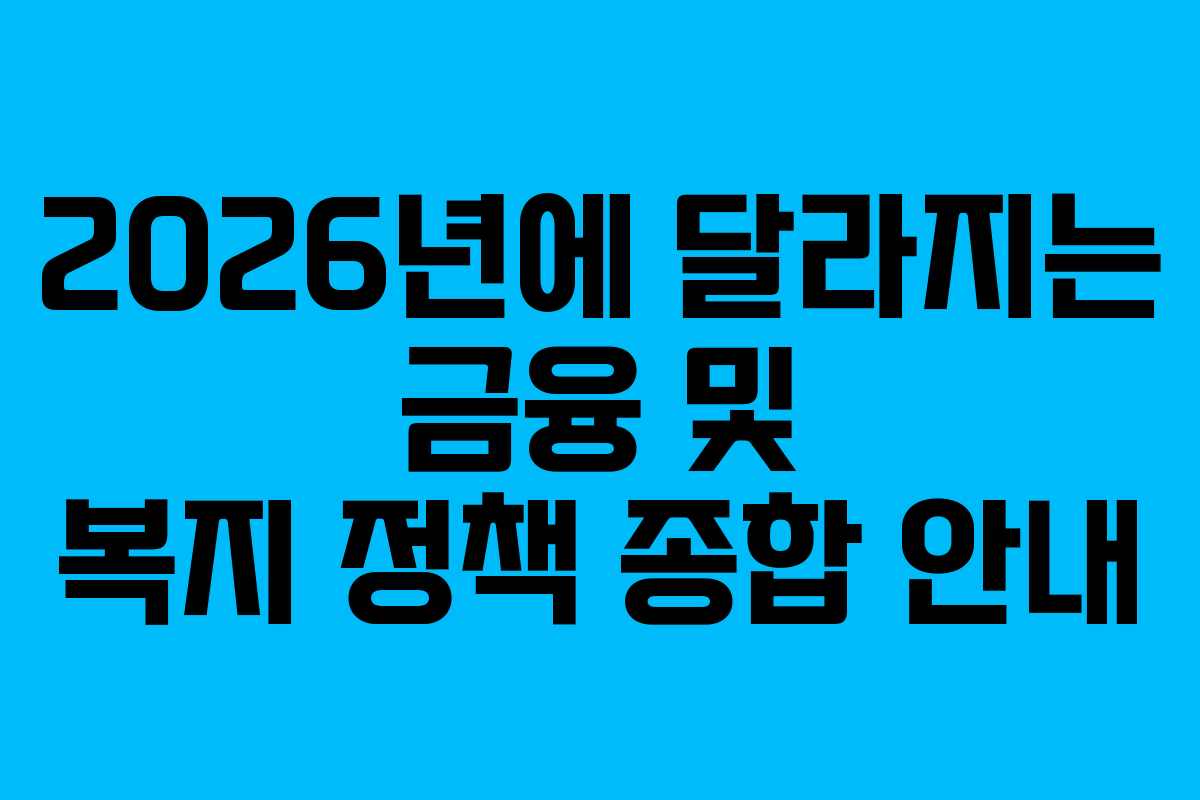 2026년에 달라지는 금융 및 복지 정책 종합 안내
