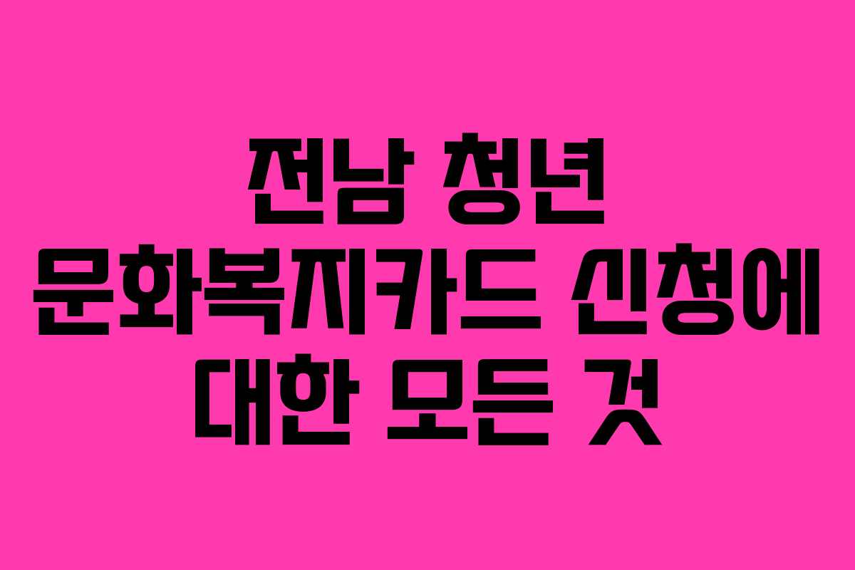 전남 청년 문화복지카드 신청에 대한 모든 것