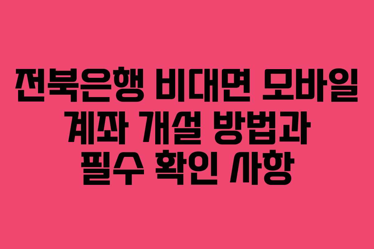 전북은행 비대면 모바일 계좌 개설 방법과 필수 확인 사항