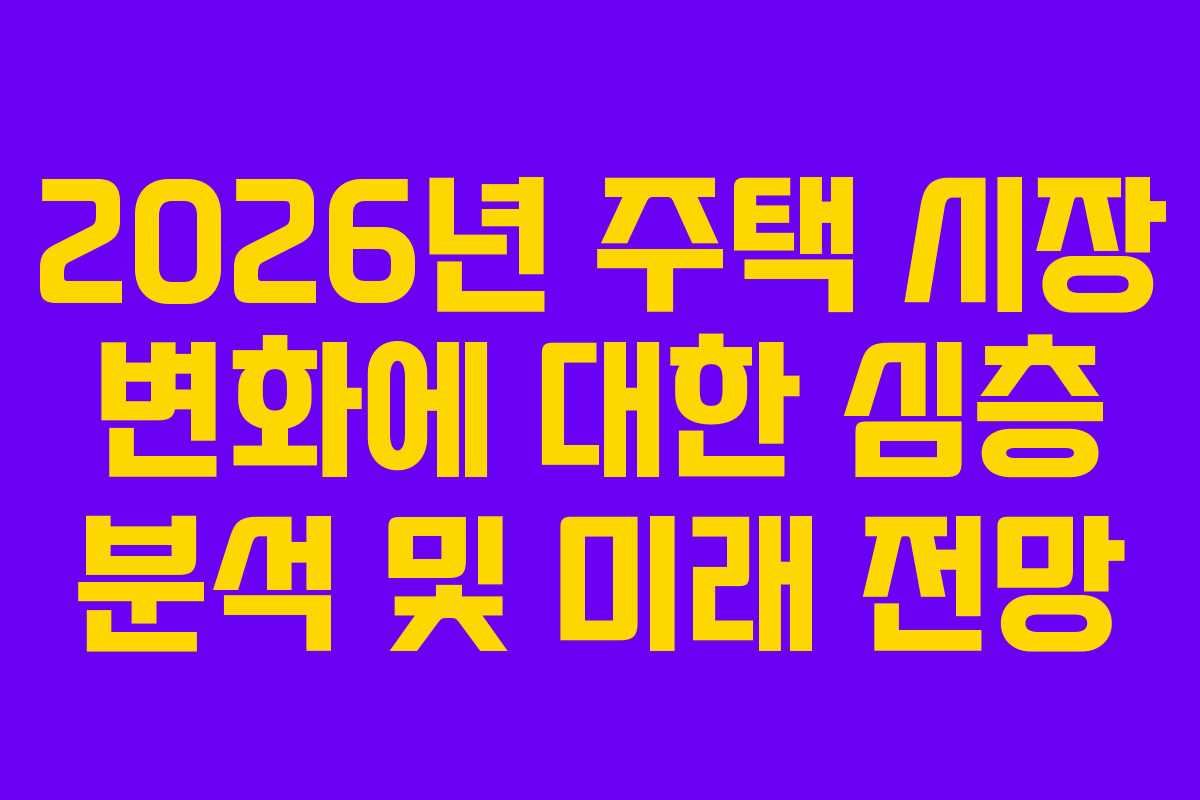 2026년 주택 시장 변화에 대한 심층 분석 및 미래 전망