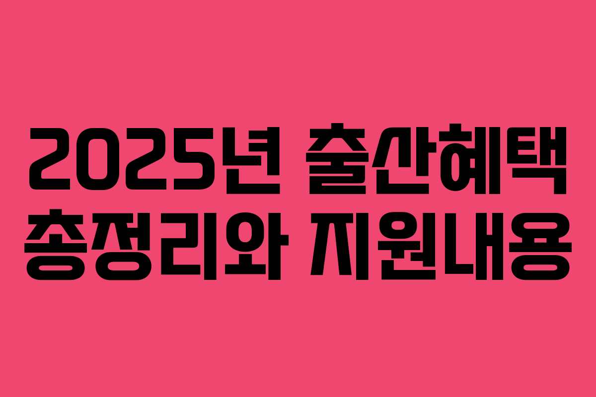 2025년 출산혜택 총정리와 지원내용