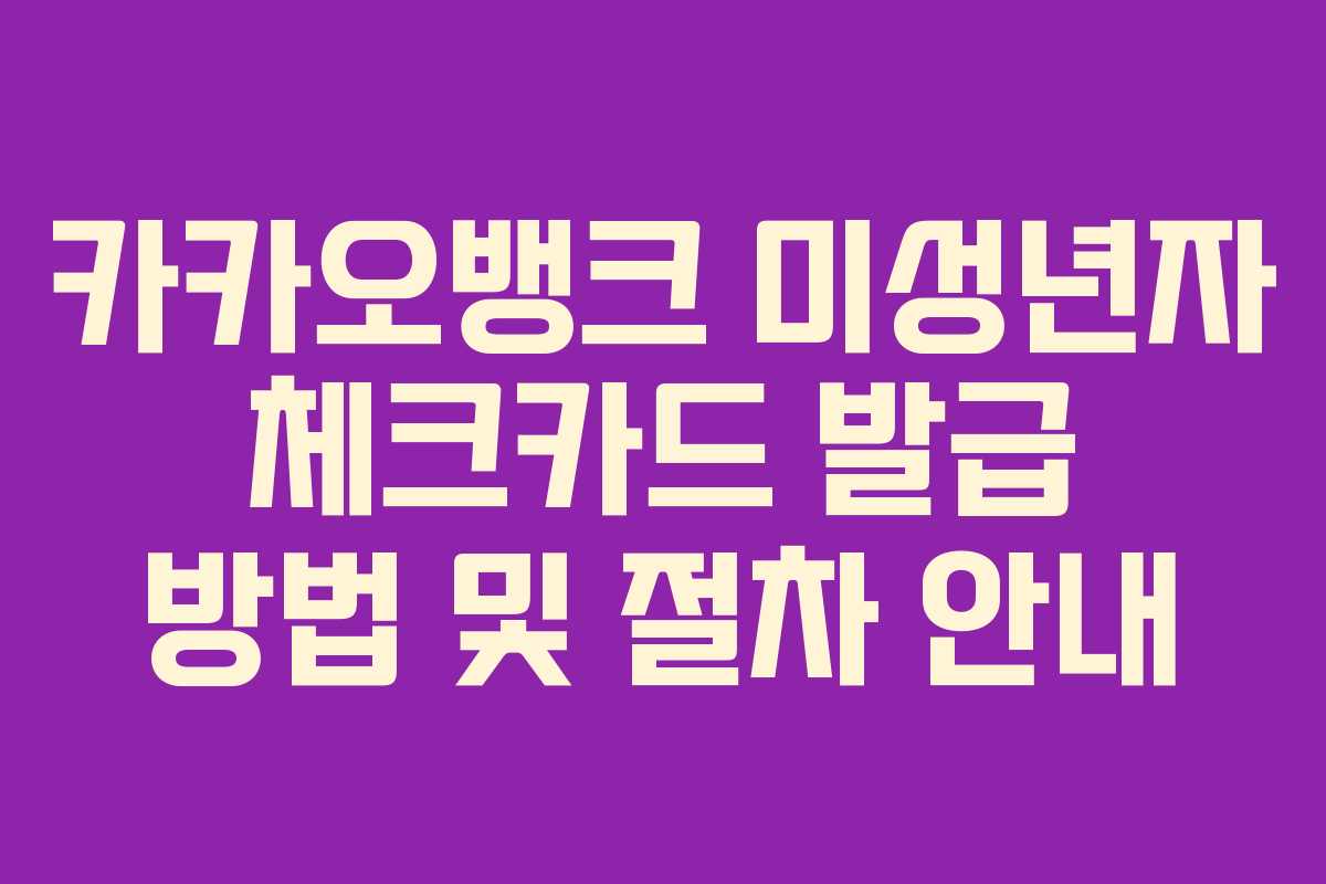 카카오뱅크 미성년자 체크카드 발급 방법 및 절차 안내