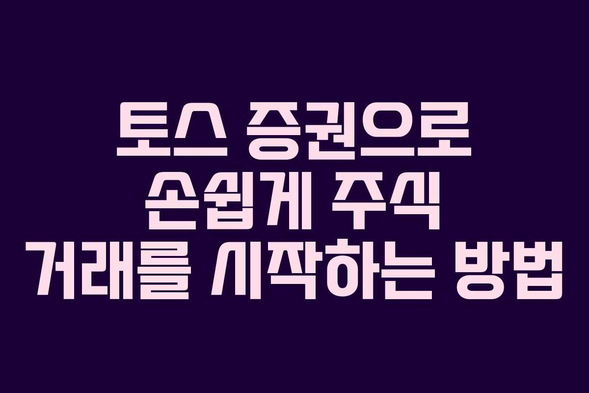 토스 증권으로 손쉽게 주식 거래를 시작하는 방법