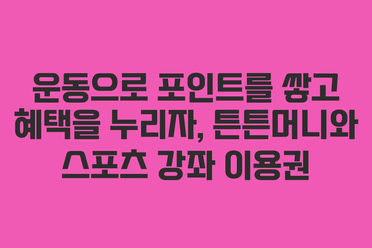 운동으로 포인트를 쌓고 혜택을 누리자, 튼튼머니와 스포츠 강좌 이용권