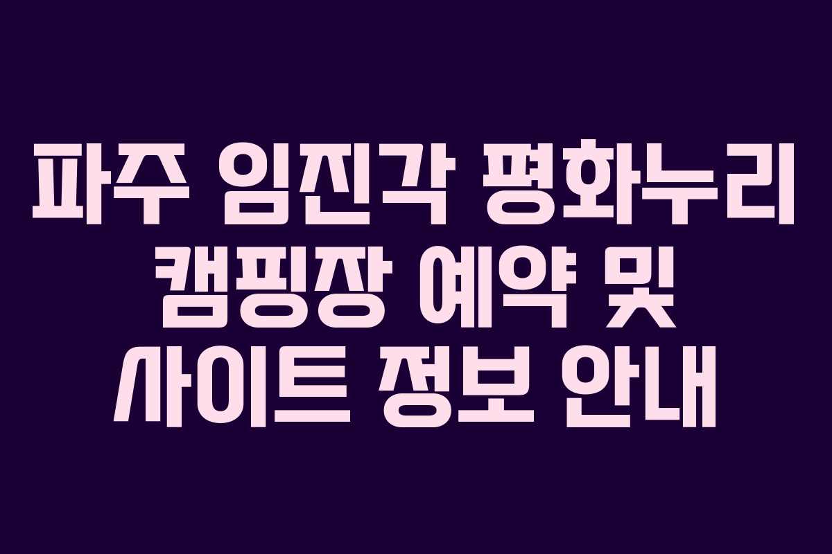 파주 임진각 평화누리 캠핑장 예약 및 사이트 정보 안내