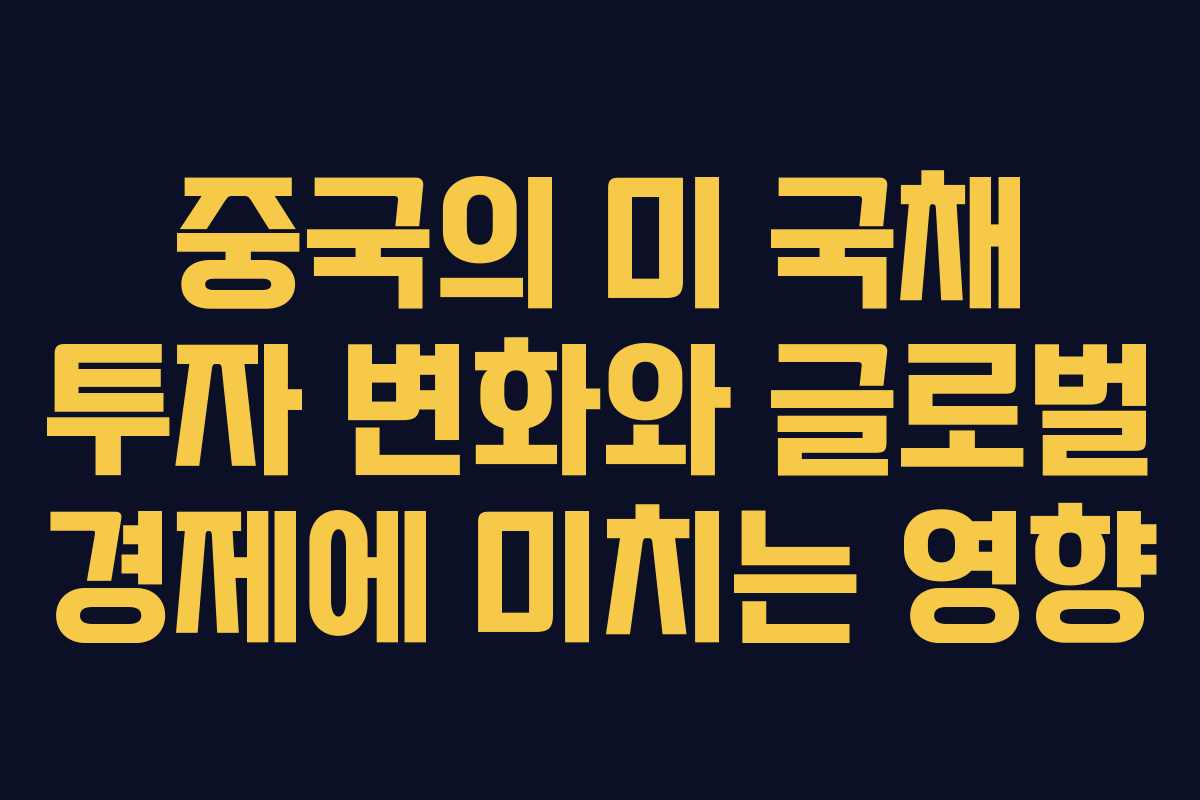 중국의 미 국채 투자 변화와 글로벌 경제에 미치는 영향 중국의 미 국채 투자 변화와 글로벌 경제에 미치는 영향