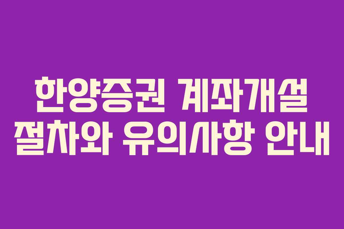 한양증권 계좌개설 절차와 유의사항 안내 한양증권 계좌개설 절차와 유의사항 안내