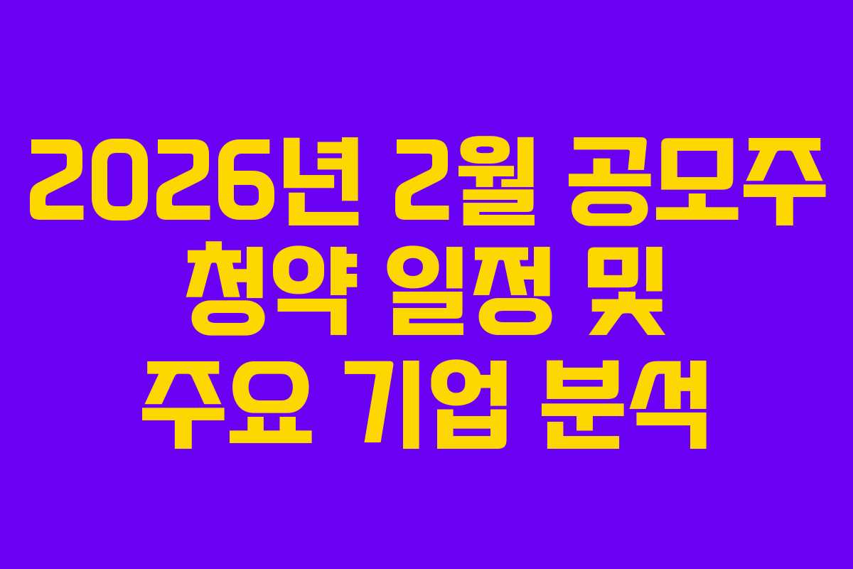 2026년 2월 공모주 청약 일정 및 주요 기업 분석