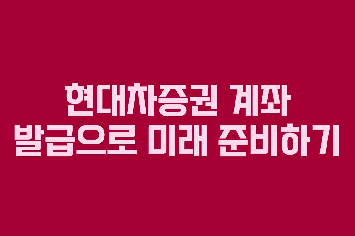 현대차증권 계좌 발급으로 미래 준비하기