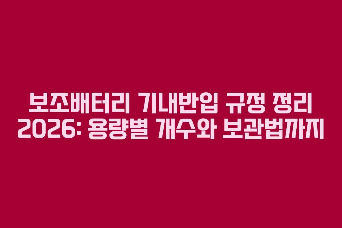 보조배터리 기내반입 규정 정리 2026: 용량별 개수와 보관법까지 보조배터리 기내반입 규정 정리 2026: 용량별 개수와 보관법까지