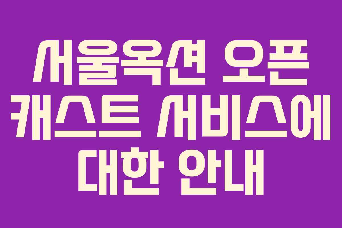 서울옥션 오픈 캐스트 서비스에 대한 안내