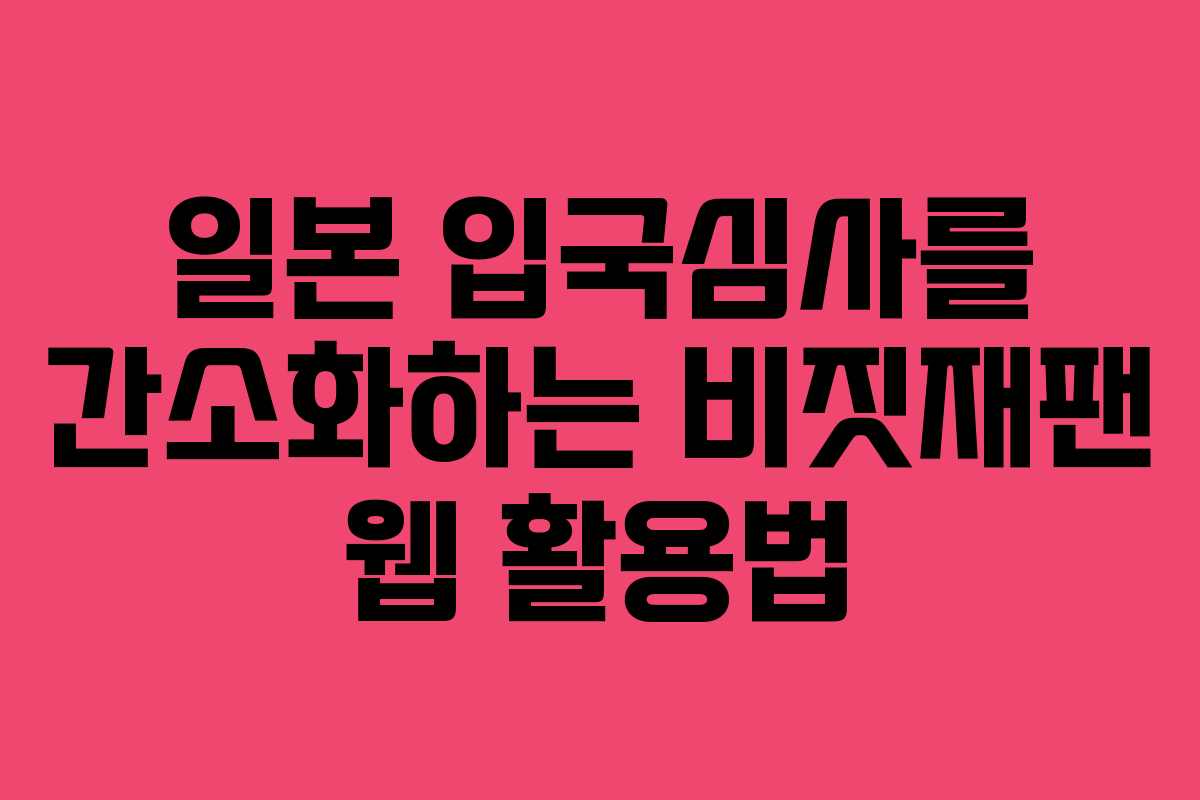 일본 입국심사를 간소화하는 비짓재팬 웹 활용법 일본 입국심사를 간소화하는 비짓재팬 웹 활용법
