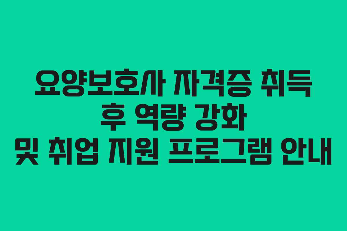 요양보호사 자격증 취득 후 역량 강화 및 취업 지원 프로그램 안내 요양보호사 자격증 취득 후 역량 강화 및 취업 지원 프로그램 안내