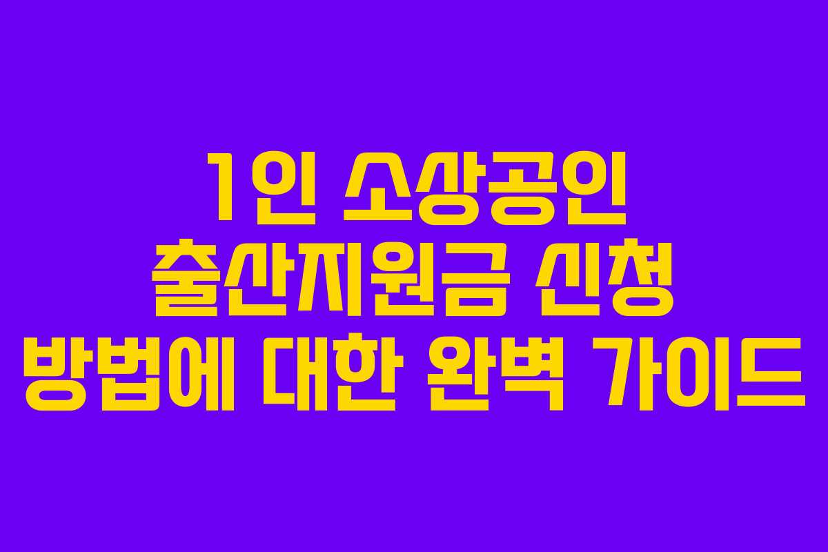 1인 소상공인 출산지원금 신청 방법에 대한 완벽 가이드 1인 소상공인 출산지원금 신청 방법에 대한 완벽 가이드