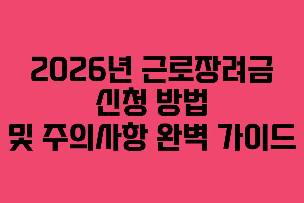 2026년 근로장려금 신청 방법 및 주의사항 완벽 가이드 2026년 근로장려금 신청 방법 및 주의사항 완벽 가이드