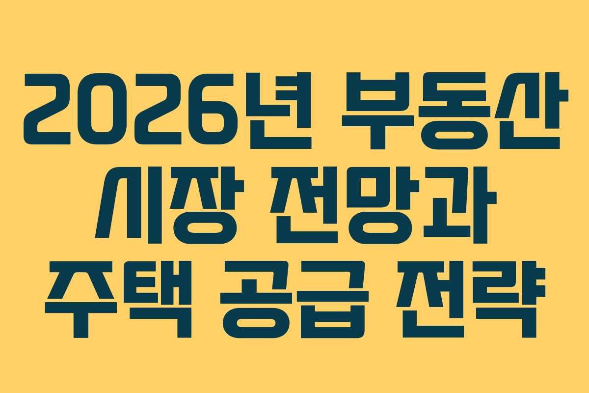 2026년 부동산 시장 전망과 주택 공급 전략