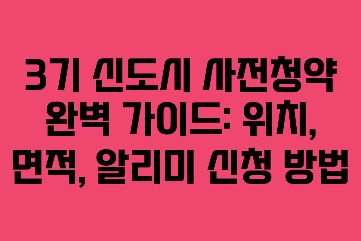 3기 신도시 사전청약 완벽 가이드: 위치, 면적, 알리미 신청 방법 3기 신도시 사전청약 완벽 가이드: 위치, 면적, 알리미 신청 방법