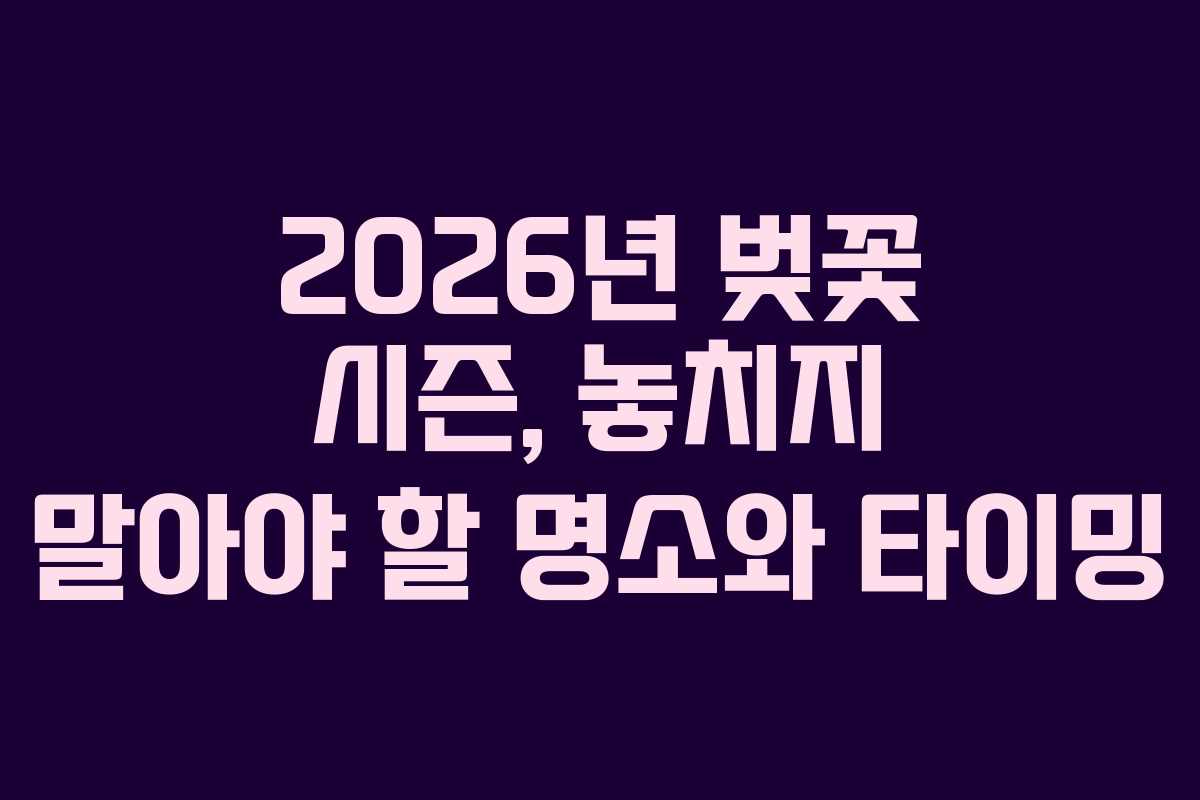 2026년 벚꽃 시즌, 놓치지 말아야 할 명소와 타이밍