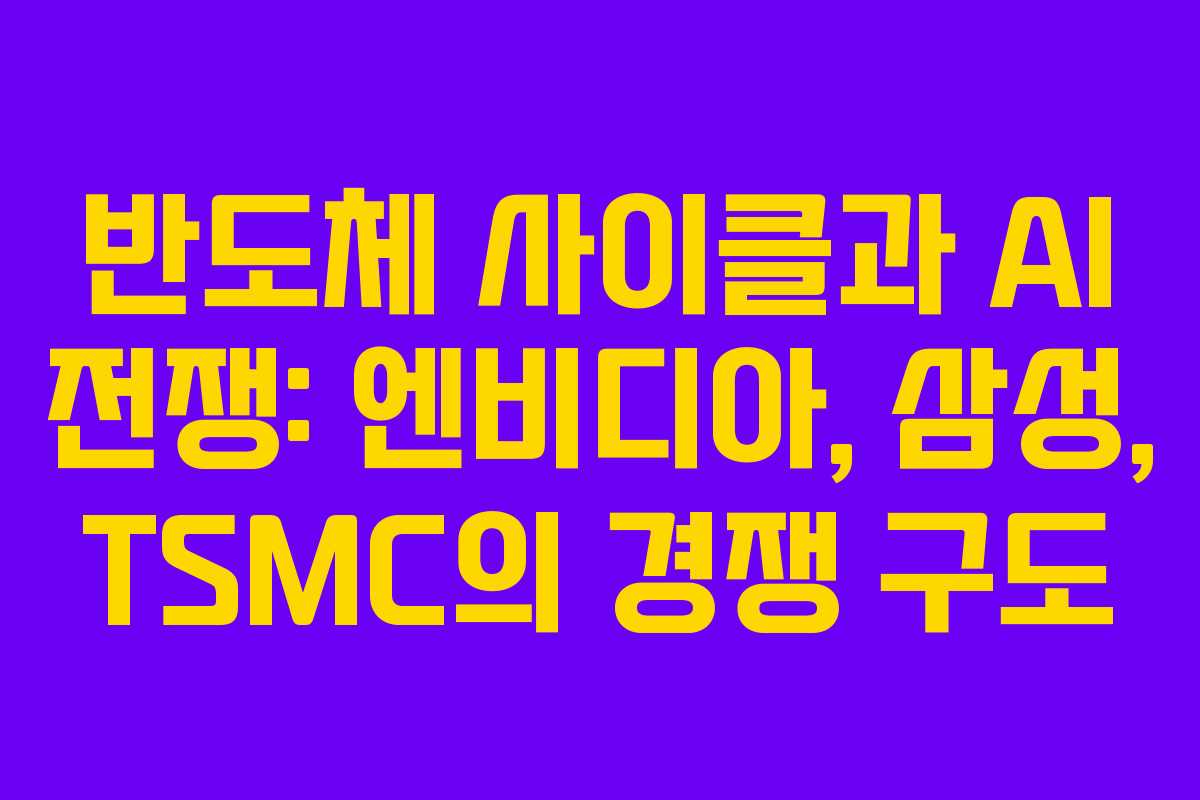 반도체 사이클과 AI 전쟁: 엔비디아, 삼성, TSMC의 경쟁 구도 반도체 사이클과 AI 전쟁: 엔비디아, 삼성, TSMC의 경쟁 구도