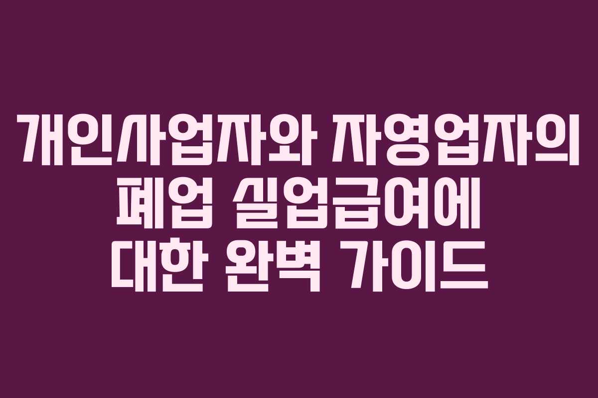 개인사업자와 자영업자의 폐업 실업급여에 대한 완벽 가이드