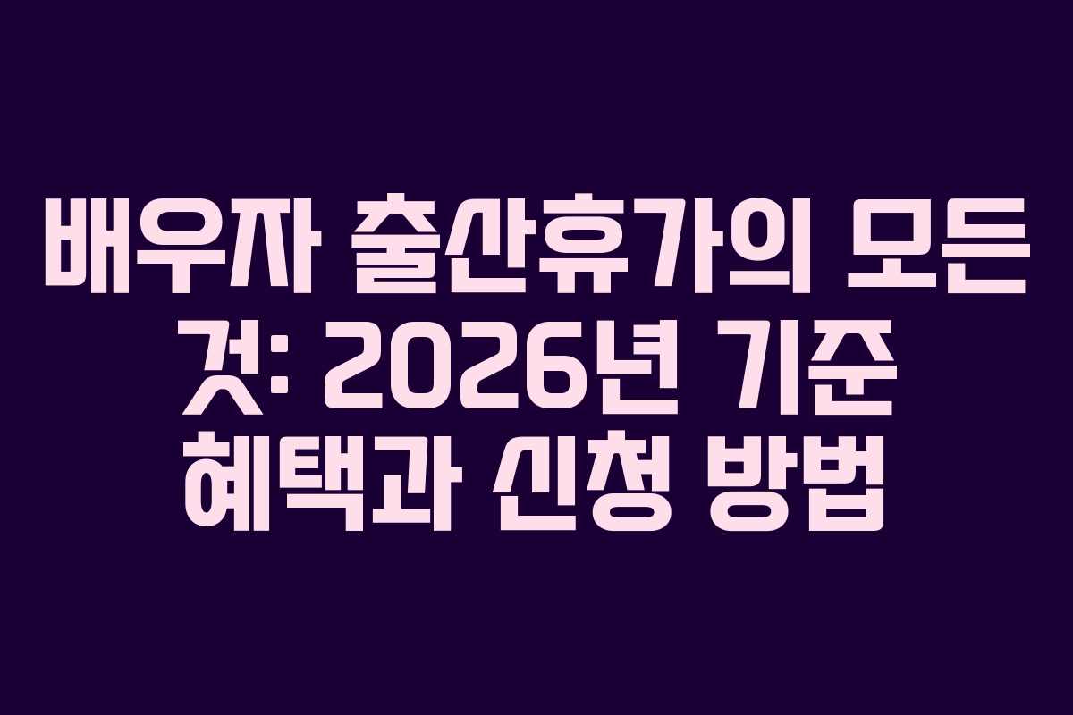 배우자 출산휴가의 모든 것: 2026년 기준 혜택과 신청 방법