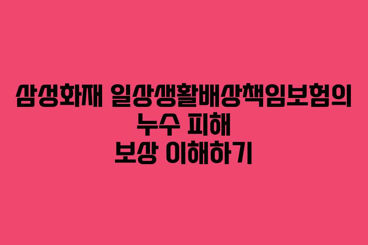 삼성화재 일상생활배상책임보험의 누수 피해 보상 이해하기