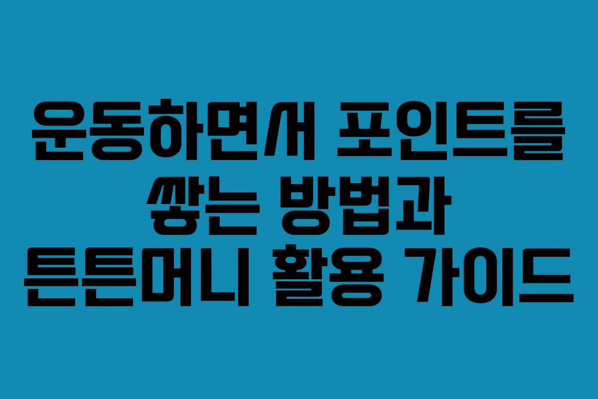 운동하면서 포인트를 쌓는 방법과 튼튼머니 활용 가이드 운동하면서 포인트를 쌓는 방법과 튼튼머니 활용 가이드