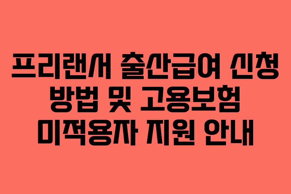 프리랜서 출산급여 신청 방법 및 고용보험 미적용자 지원 안내