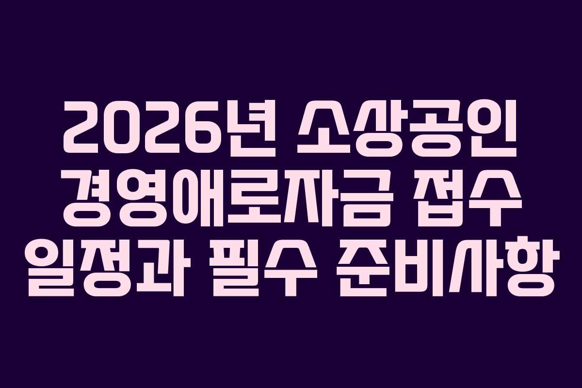2026년 소상공인 경영애로자금 접수 일정과 필수 준비사항