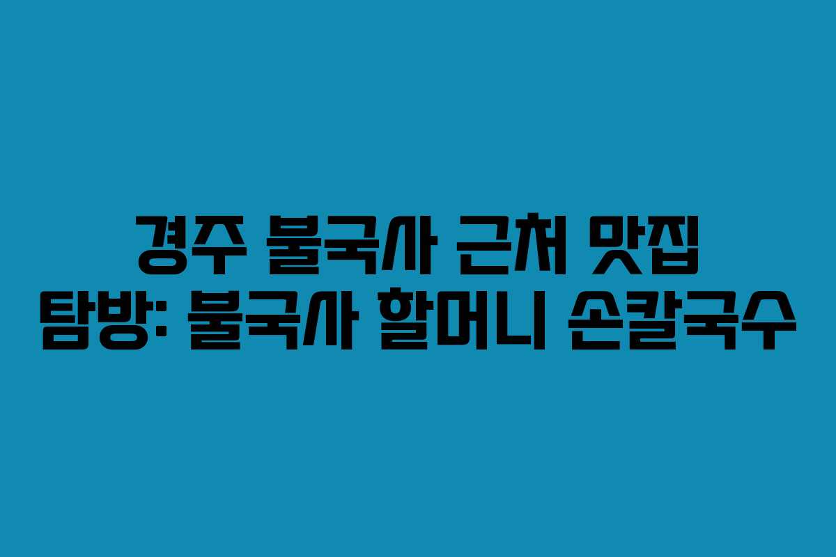 경주 불국사 근처 맛집 탐방: 불국사 할머니 손칼국수