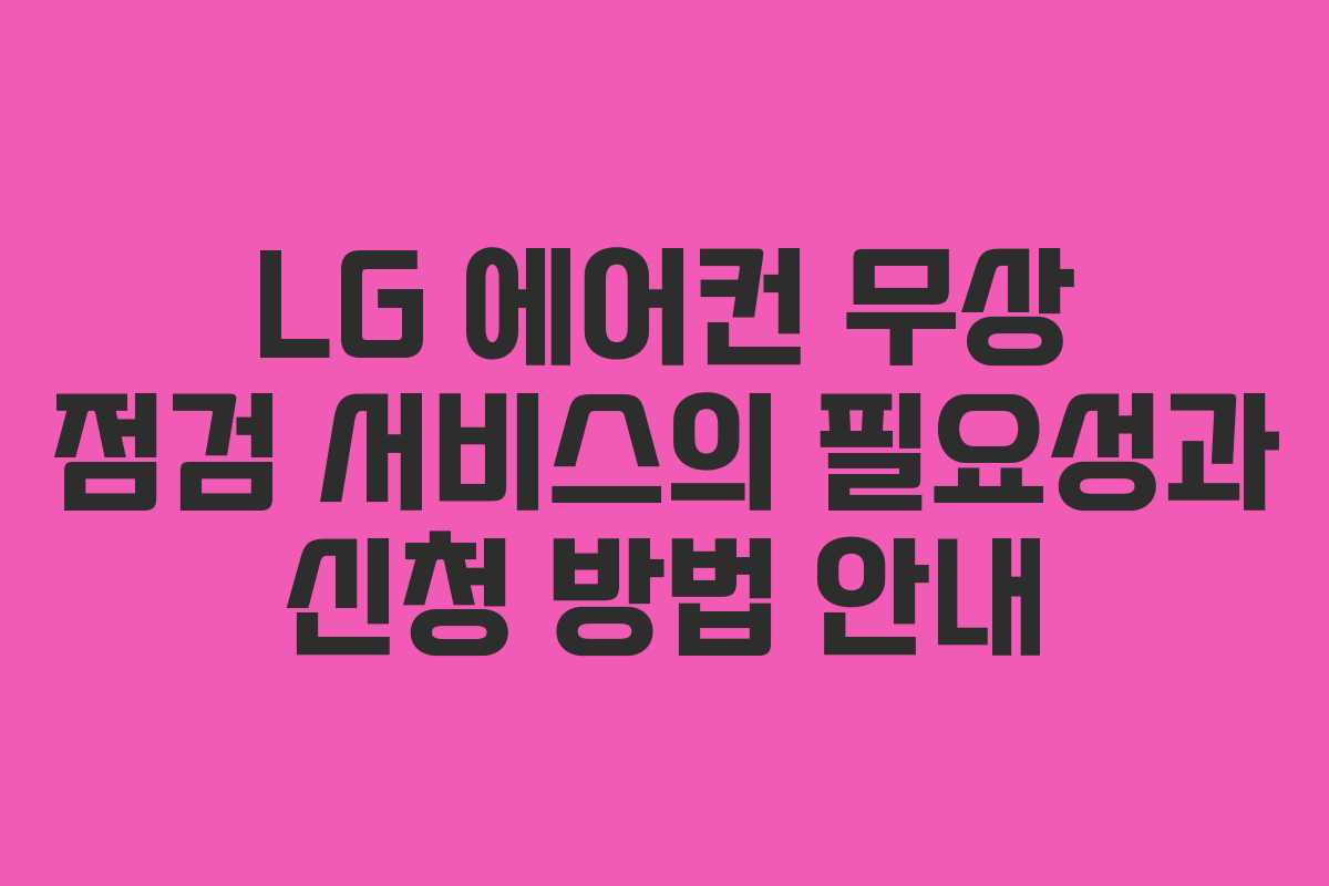 LG 에어컨 무상 점검 서비스의 필요성과 신청 방법 안내