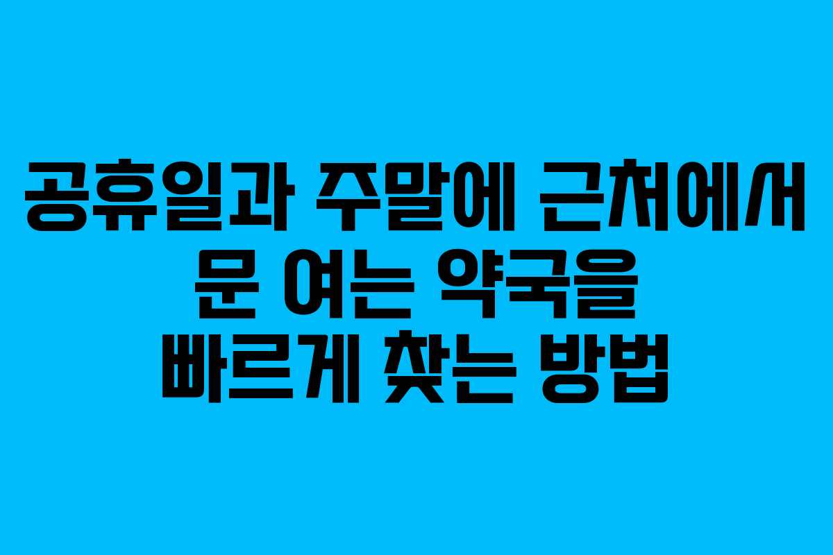 공휴일과 주말에 근처에서 문 여는 약국을 빠르게 찾는 방법