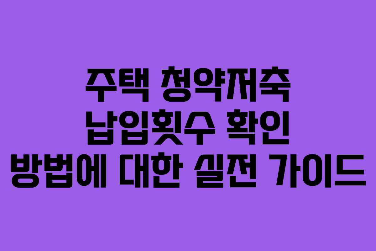 주택 청약저축 납입횟수 확인 방법에 대한 실전 가이드