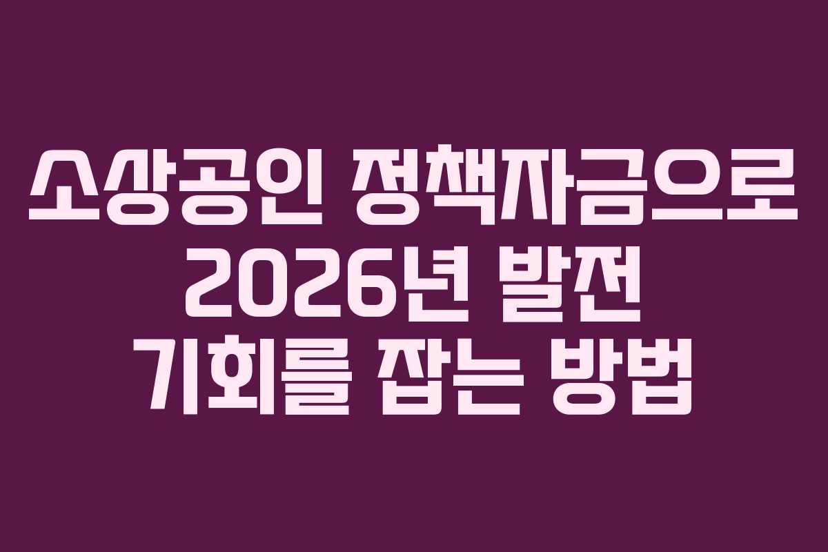 소상공인 정책자금으로 2026년 발전 기회를 잡는 방법