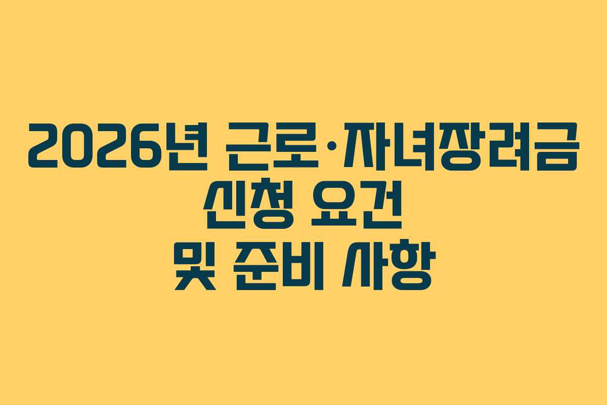 2026년 근로&middot;자녀장려금 신청 요건 및 준비 사항