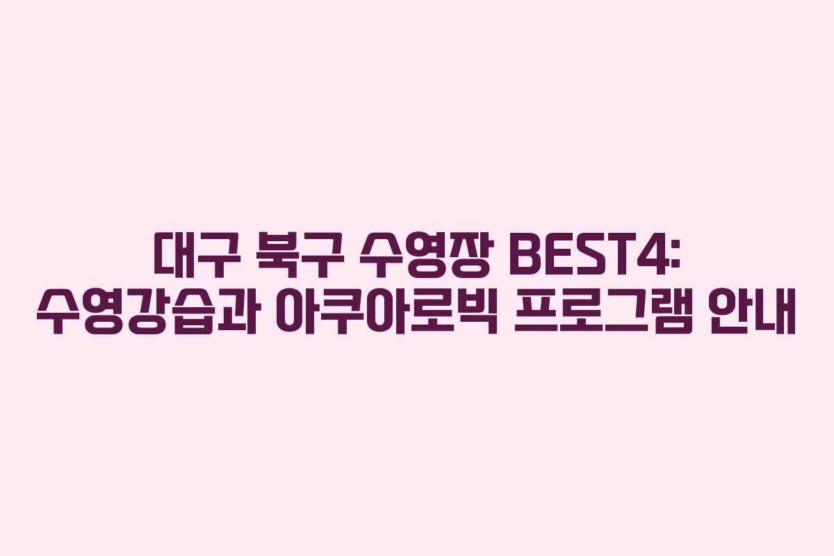 대구 북구 수영장 BEST4: 수영강습과 아쿠아로빅 프로그램 안내