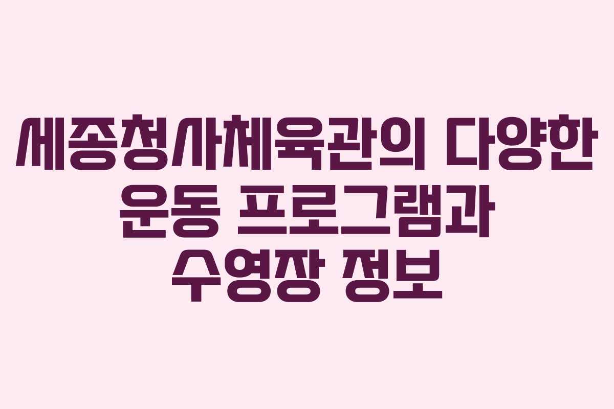 세종청사체육관의 다양한 운동 프로그램과 수영장 정보