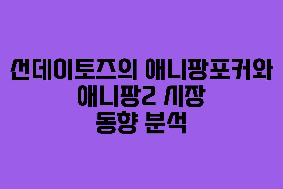 선데이토즈의 애니팡포커와 애니팡2 시장 동향 분석