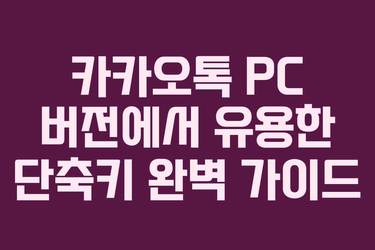 카카오톡 PC 버전에서 유용한 단축키 완벽 가이드