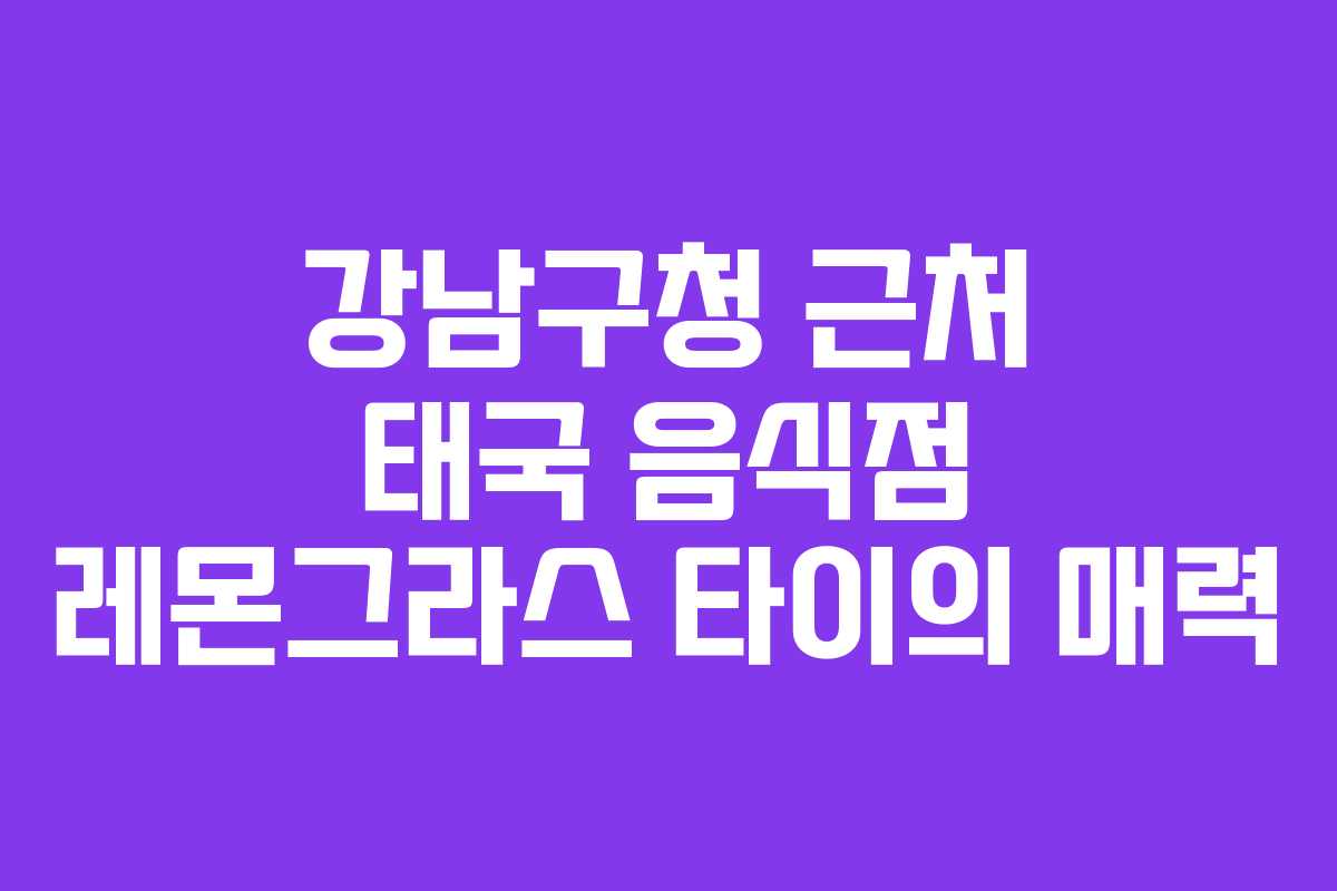 강남구청 근처 태국 음식점 레몬그라스 타이의 매력