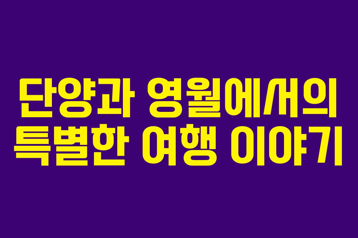 단양과 영월에서의 특별한 여행 이야기