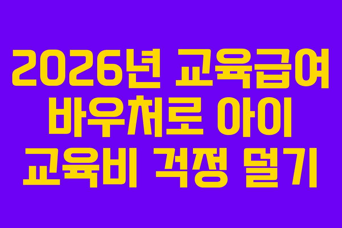 2026년 교육급여 바우처로 아이 교육비 걱정 덜기