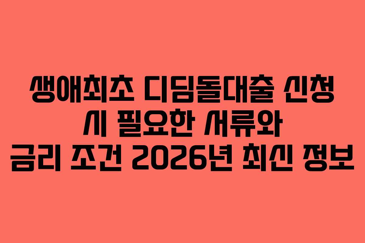 생애최초 디딤돌대출 신청 시 필요한 서류와 금리 조건 2026년 최신 정보