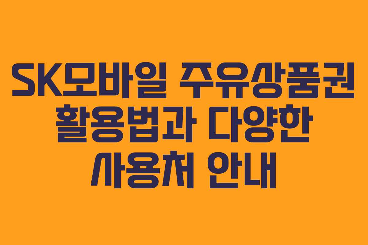 SK모바일 주유상품권 활용법과 다양한 사용처 안내