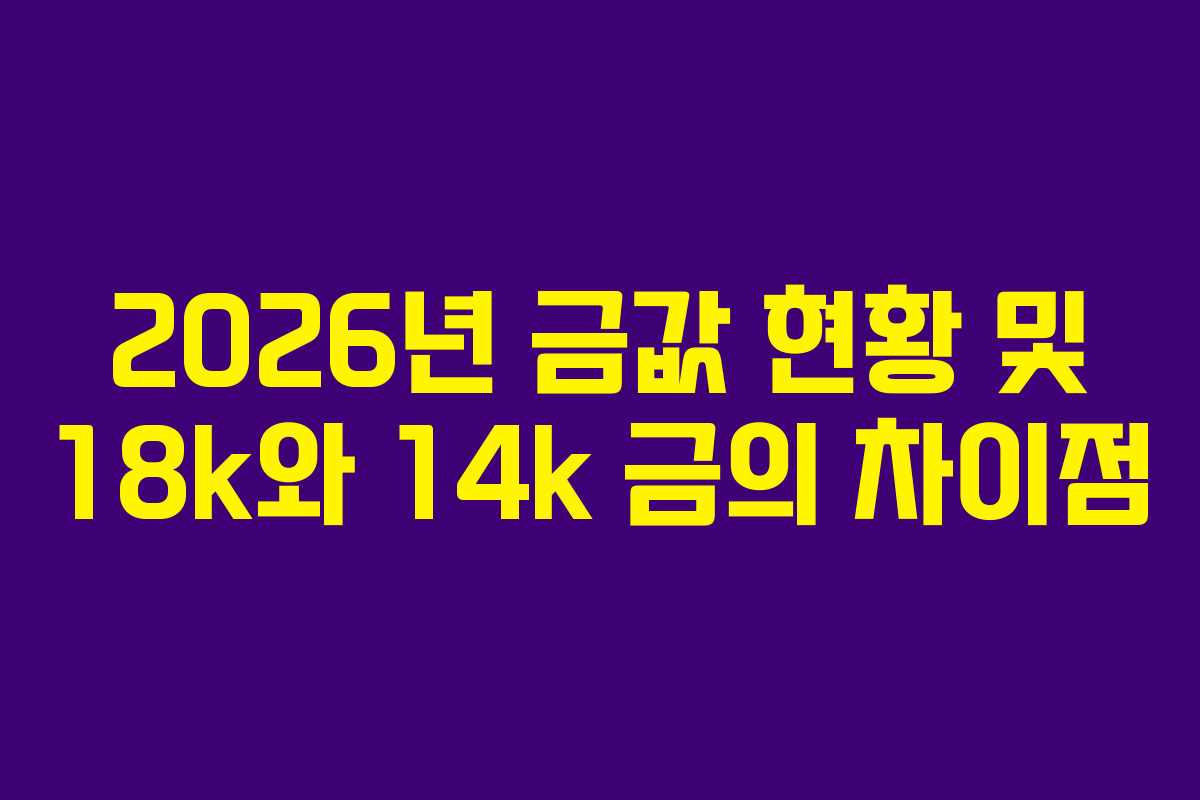 2026년 금값 현황 및 18k와 14k 금의 차이점