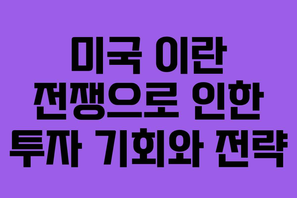 미국 이란 전쟁으로 인한 투자 기회와 전략