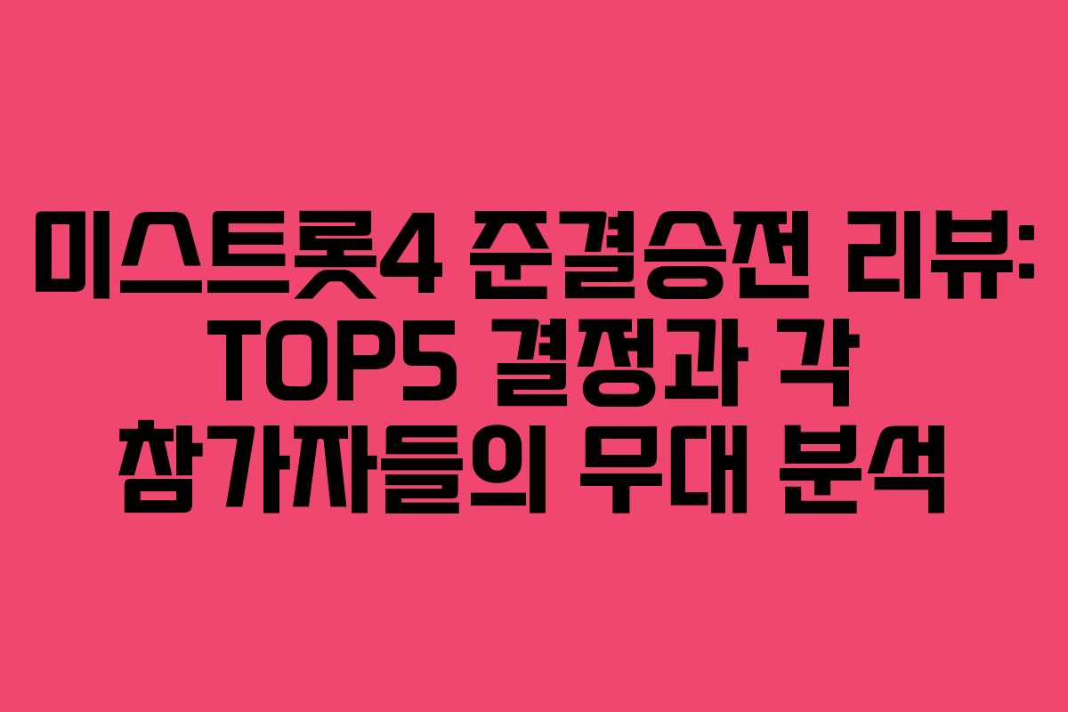 미스트롯4 준결승전 리뷰: TOP5 결정과 각 참가자들의 무대 분석