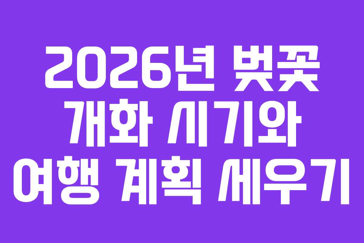 2026년 벚꽃 개화 시기와 여행 계획 세우기