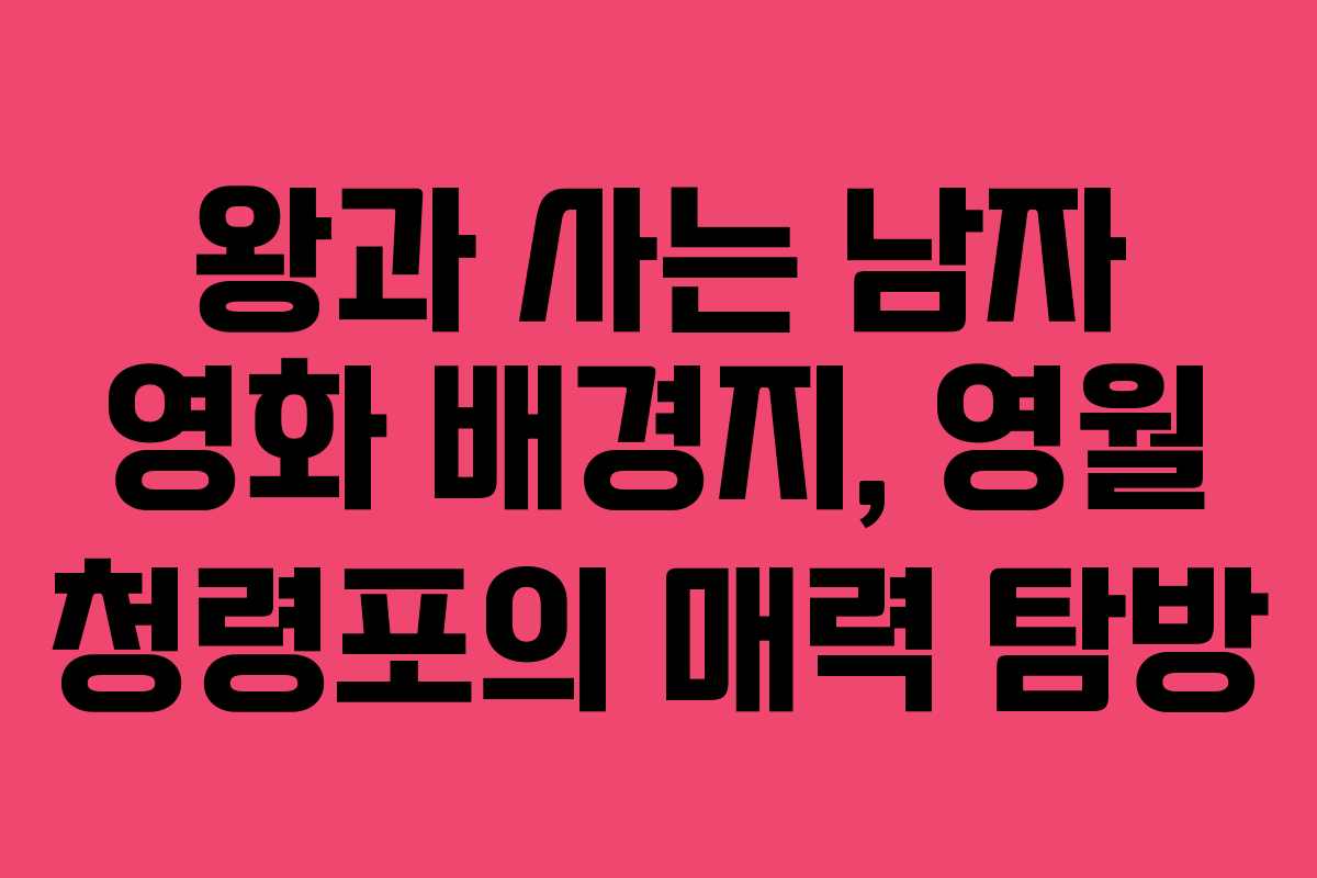 왕과 사는 남자 영화 배경지, 영월 청령포의 매력 탐방